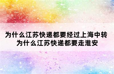 为什么江苏快递都要经过上海中转 为什么江苏快递都要走淮安